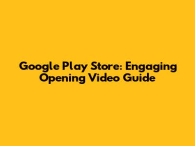 Google Play Store: Engaging Opening Video Guide