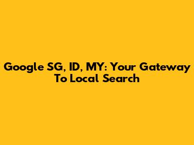 Google SG, ID, MY: Your Gateway To Local Search