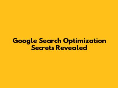 Google Search Optimization Secrets Revealed