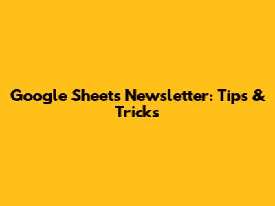Google Sheets Newsletter: Tips & Tricks