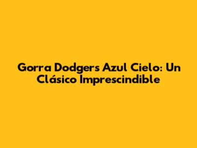 Gorra Dodgers Azul Cielo: Un Clásico Imprescindible