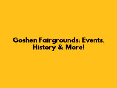 Goshen Fairgrounds: Events, History & More!