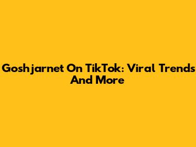 Goshjarnet On TikTok: Viral Trends And More