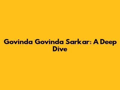 Govinda Govinda Sarkar: A Deep Dive