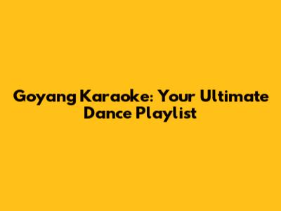 Goyang Karaoke: Your Ultimate Dance Playlist