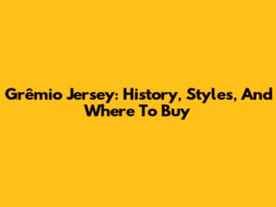 Grêmio Jersey: History, Styles, And Where To Buy