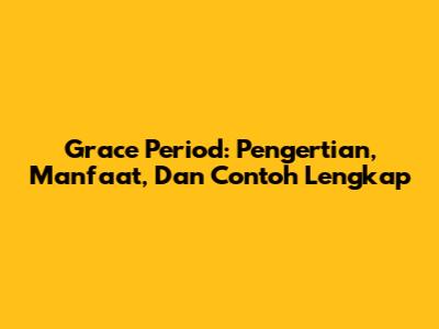 Grace Period: Pengertian, Manfaat, Dan Contoh Lengkap
