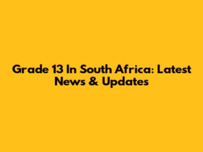 Grade 13 In South Africa: Latest News & Updates