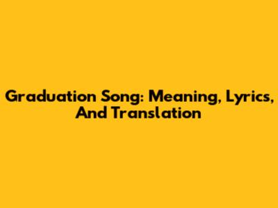 Graduation Song: Meaning, Lyrics, And Translation