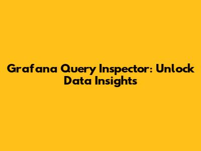 Grafana Query Inspector: Unlock Data Insights