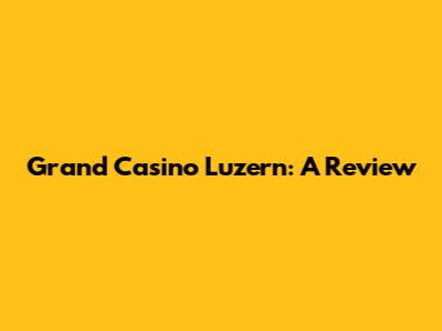 Grand Casino Luzern: A Review