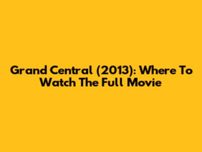 Grand Central (2013): Where To Watch The Full Movie