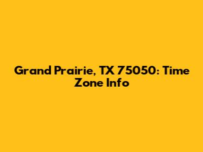 Grand Prairie, TX 75050: Time Zone Info