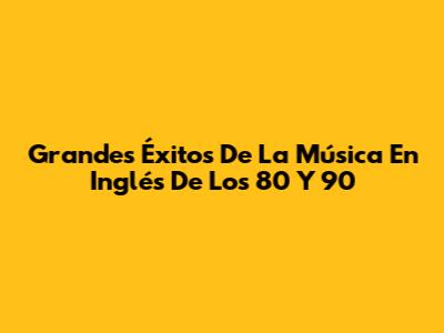 Grandes Éxitos De La Música En Inglés De Los 80 Y 90