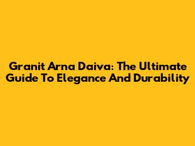 Granit Arna Daiva: The Ultimate Guide To Elegance And Durability