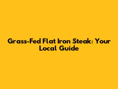 Grass-Fed Flat Iron Steak: Your Local Guide