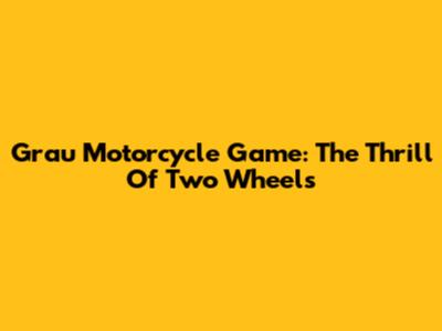 Grau Motorcycle Game: The Thrill Of Two Wheels