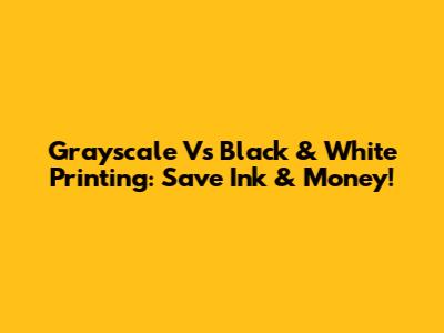 Grayscale Vs Black & White Printing: Save Ink & Money!