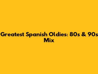 Greatest Spanish Oldies: 80s & 90s Mix