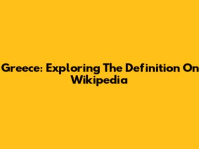 Greece: Exploring The Definition On Wikipedia