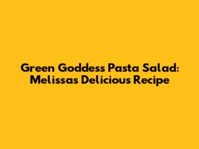 Green Goddess Pasta Salad: Melissa's Delicious Recipe