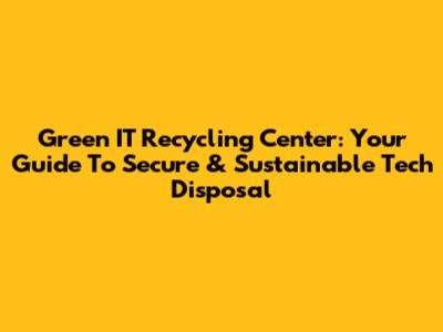Green IT Recycling Center: Your Guide To Secure & Sustainable Tech Disposal