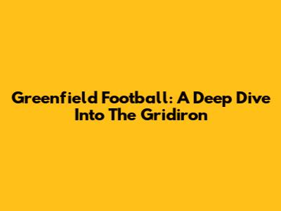Greenfield Football: A Deep Dive Into The Gridiron