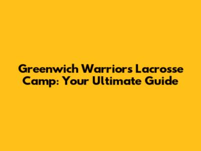 Greenwich Warriors Lacrosse Camp: Your Ultimate Guide
