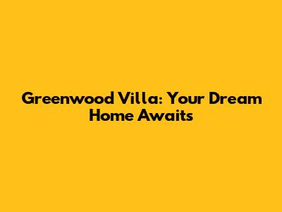 Greenwood Villa: Your Dream Home Awaits
