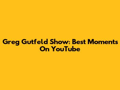 Greg Gutfeld Show: Best Moments On YouTube