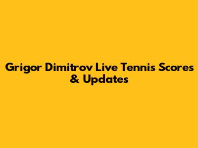 Grigor Dimitrov Live Tennis Scores & Updates