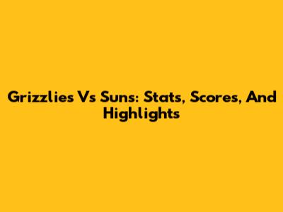 Grizzlies Vs Suns: Stats, Scores, And Highlights