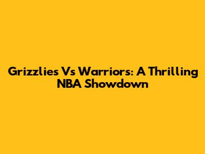 Grizzlies Vs Warriors: A Thrilling NBA Showdown