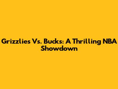 Grizzlies Vs. Bucks: A Thrilling NBA Showdown