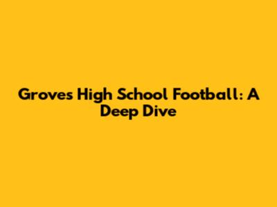 Groves High School Football: A Deep Dive