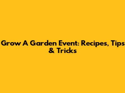 Grow A Garden Event: Recipes, Tips & Tricks
