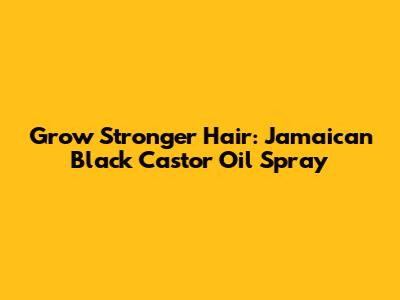 Grow Stronger Hair: Jamaican Black Castor Oil Spray