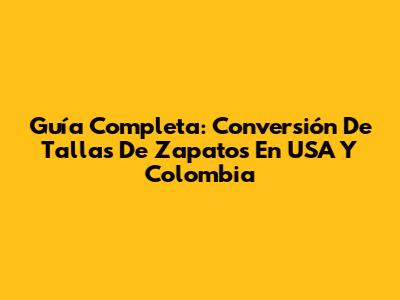 Guía Completa: Conversión De Tallas De Zapatos En USA Y Colombia