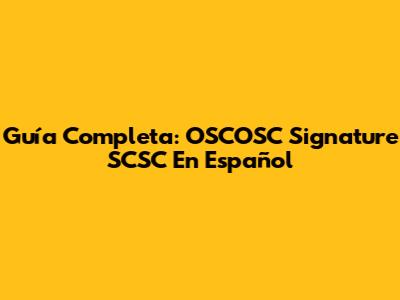 Guía Completa: OSCOSC Signature SCSC En Español