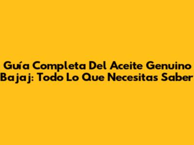 Guía Completa Del Aceite Genuino Bajaj: Todo Lo Que Necesitas Saber