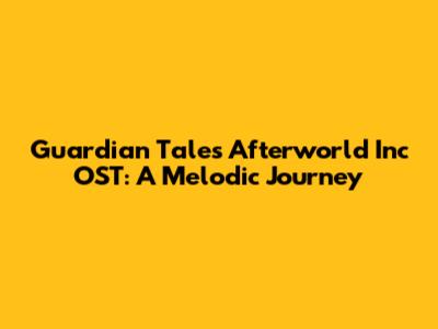 Guardian Tales Afterworld Inc OST: A Melodic Journey