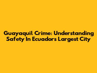 Guayaquil Crime: Understanding Safety In Ecuador's Largest City