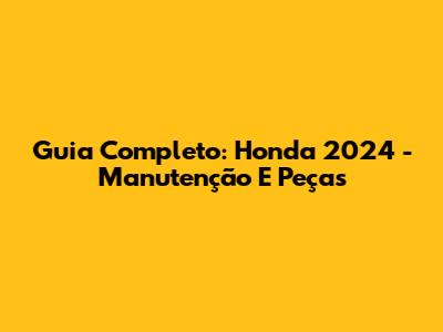 Guia Completo: Honda 2024 - Manutenção E Peças