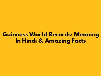 Guinness World Records: Meaning In Hindi & Amazing Facts