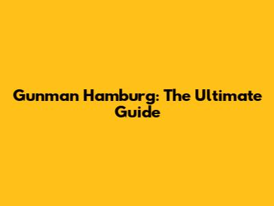 Gunman Hamburg: The Ultimate Guide