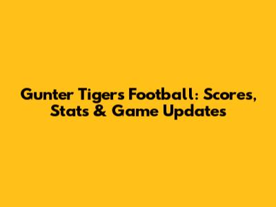 Gunter Tigers Football: Scores, Stats & Game Updates