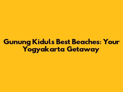 Gunung Kidul's Best Beaches: Your Yogyakarta Getaway