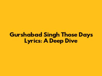 Gurshabad Singh "Those Days" Lyrics: A Deep Dive