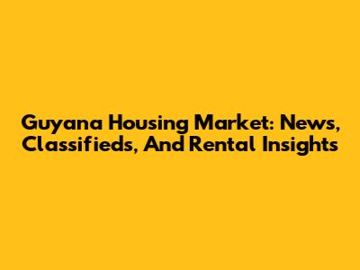 Guyana Housing Market: News, Classifieds, And Rental Insights