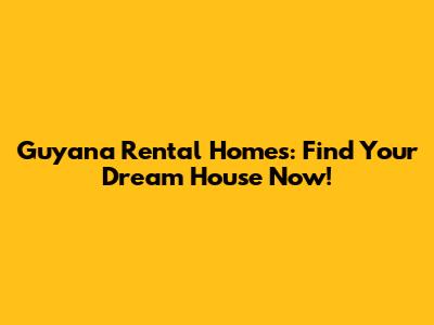 Guyana Rental Homes: Find Your Dream House Now!